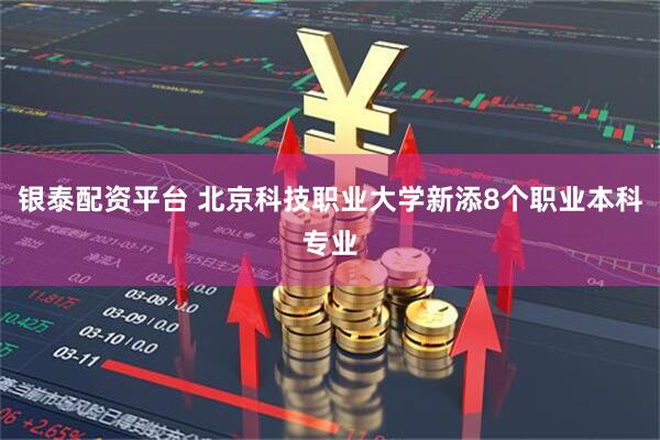 银泰配资平台 北京科技职业大学新添8个职业本科专业