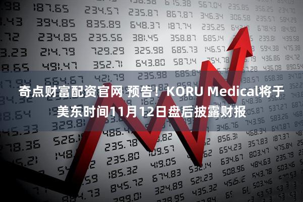 奇点财富配资官网 预告！KORU Medical将于美东时间11月12日盘后披露财报