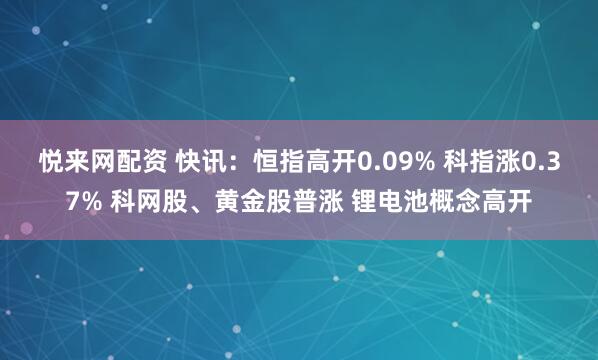 悦来网配资 快讯：恒指高开0.09% 科指涨0.37% 科网股、黄金股普涨 锂电池概念高开