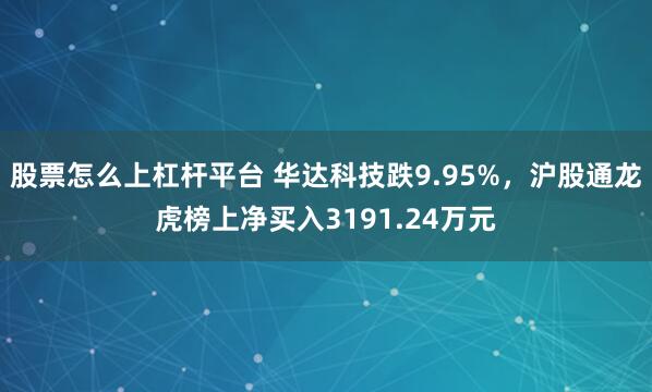 股票怎么上杠杆平台 华达科技跌9.95%，沪股通龙虎榜上净买入3191.24万元