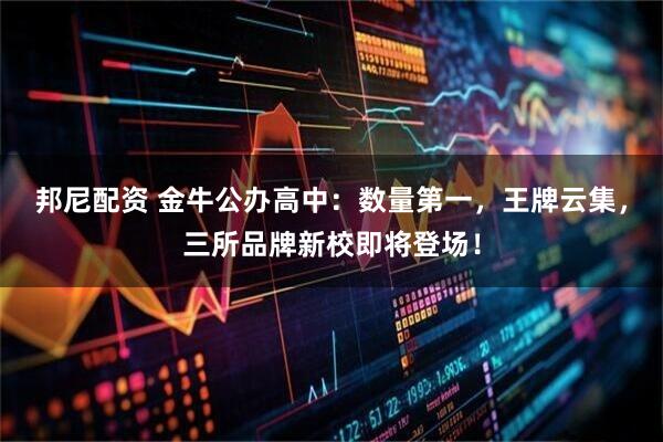 邦尼配资 金牛公办高中：数量第一，王牌云集，三所品牌新校即将登场！
