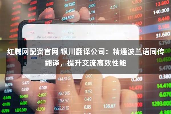 红腾网配资官网 银川翻译公司：精通波兰语同传翻译，提升交流高效性能
