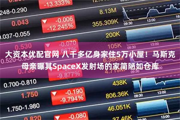 大资本优配官网 八千多亿身家住5万小屋！马斯克母亲曝其SpaceX发射场的家简陋如仓库