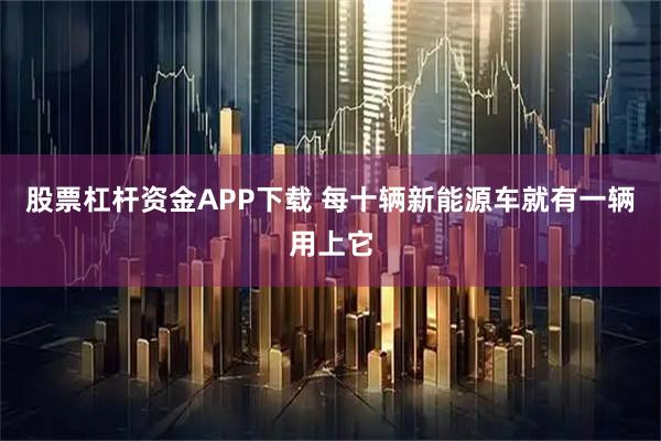 股票杠杆资金APP下载 每十辆新能源车就有一辆用上它
