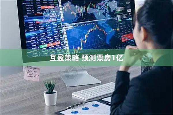 互盈策略 预测票房1亿